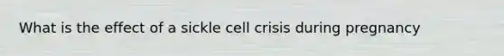 What is the effect of a sickle cell crisis during pregnancy