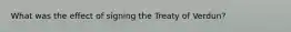 What was the effect of signing the Treaty of Verdun?