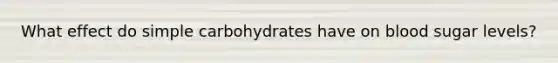 What effect do simple carbohydrates have on blood sugar levels?