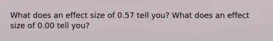 What does an effect size of 0.57 tell you? What does an effect size of 0.00 tell you?