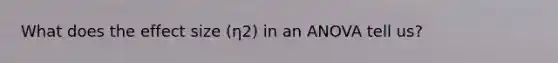 What does the effect size (η2) in an ANOVA tell us?