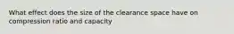 What effect does the size of the clearance space have on compression ratio and capacity