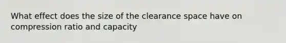 What effect does the size of the clearance space have on compression ratio and capacity