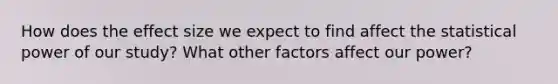 How does the effect size we expect to find affect the statistical power of our study? What other factors affect our power?