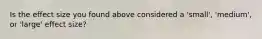 Is the effect size you found above considered a 'small', 'medium', or 'large' effect size?