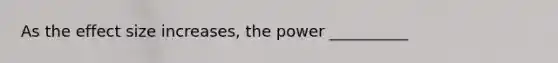 As the effect size increases, the power __________