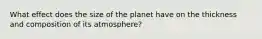 What effect does the size of the planet have on the thickness and composition of its atmosphere?