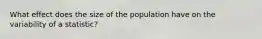 What effect does the size of the population have on the variability of a statistic?