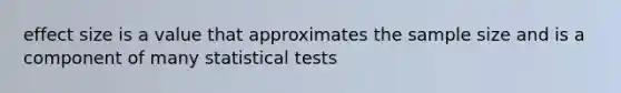 effect size is a value that approximates the sample size and is a component of many statistical tests