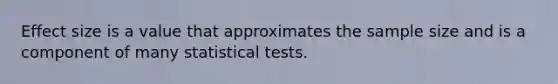 Effect size is a value that approximates the sample size and is a component of many statistical tests.