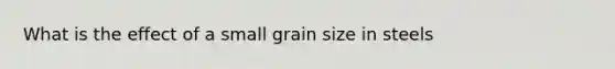 What is the effect of a small grain size in steels