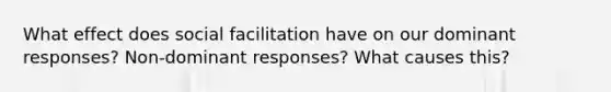 What effect does social facilitation have on our dominant responses? Non-dominant responses? What causes this?