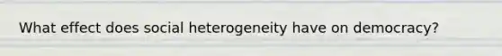 What effect does social heterogeneity have on democracy?