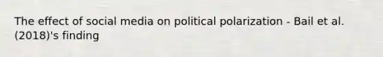 The effect of social media on political polarization - Bail et al. (2018)'s finding