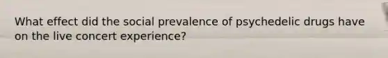 What effect did the social prevalence of psychedelic drugs have on the live concert experience?