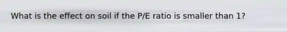 What is the effect on soil if the P/E ratio is smaller than 1?