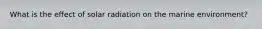 What is the effect of solar radiation on the marine environment?