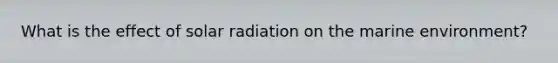 What is the effect of solar radiation on the marine environment?