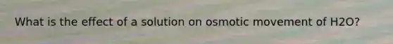 What is the effect of a solution on osmotic movement of H2O?