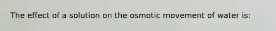 The effect of a solution on the osmotic movement of water is: