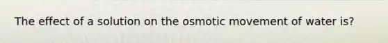 The effect of a solution on the osmotic movement of water is?