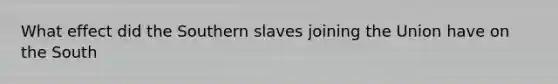 What effect did the Southern slaves joining the Union have on the South