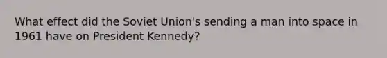 What effect did the Soviet Union's sending a man into space in 1961 have on President Kennedy?