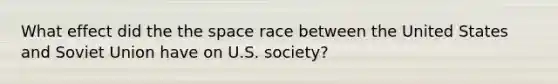 What effect did the <a href='https://www.questionai.com/knowledge/k0Lyloclid-the-space' class='anchor-knowledge'>the space</a> race between the United States and Soviet Union have on U.S. society?