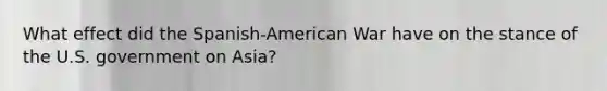 What effect did the Spanish-American War have on the stance of the U.S. government on Asia?