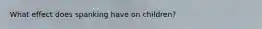 What effect does spanking have on children?