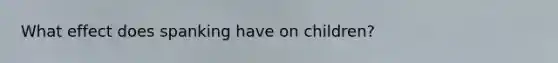 What effect does spanking have on children?