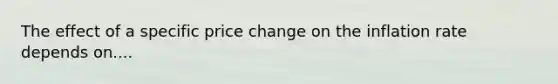 The effect of a specific price change on the inflation rate depends on....