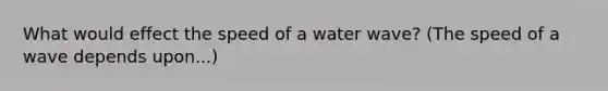 What would effect the speed of a water wave? (The speed of a wave depends upon...)