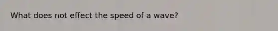 What does not effect the speed of a wave?