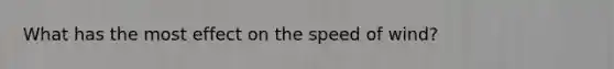 What has the most effect on the speed of wind?