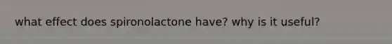 what effect does spironolactone have? why is it useful?