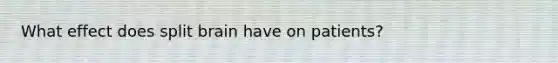 What effect does split brain have on patients?