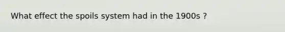 What effect the spoils system had in the 1900s ?