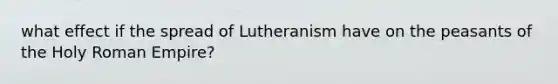 what effect if the spread of Lutheranism have on the peasants of the Holy Roman Empire?