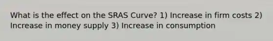 What is the effect on the SRAS Curve? 1) Increase in firm costs 2) Increase in money supply 3) Increase in consumption