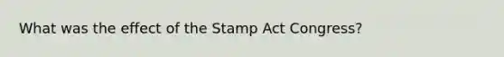 What was the effect of the Stamp Act Congress?