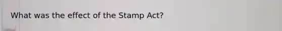 What was the effect of the Stamp Act?