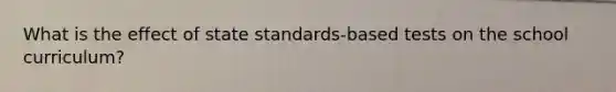 What is the effect of state standards-based tests on the school curriculum?