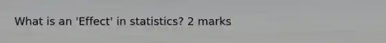 What is an 'Effect' in statistics? 2 marks