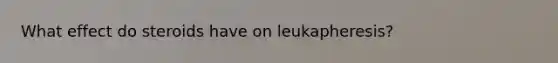 What effect do steroids have on leukapheresis?