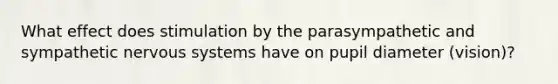 What effect does stimulation by the parasympathetic and sympathetic nervous systems have on pupil diameter (vision)?