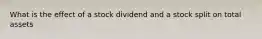 What is the effect of a stock dividend and a stock split on total assets