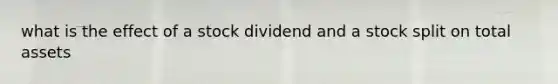 what is the effect of a stock dividend and a stock split on total assets