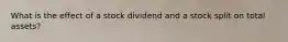 What is the effect of a stock dividend and a stock split on total​ assets?