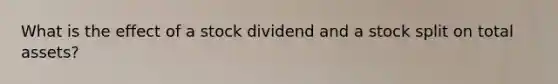 What is the effect of a stock dividend and a stock split on total​ assets?